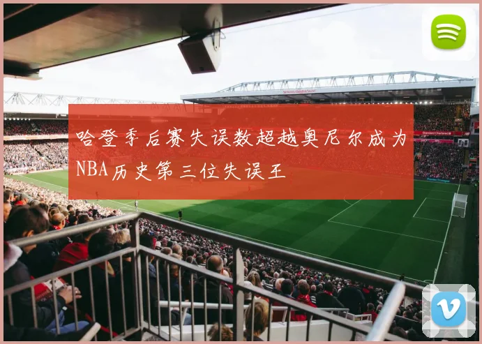 哈登季后赛失误数超越奥尼尔成为NBA历史第三位失误王