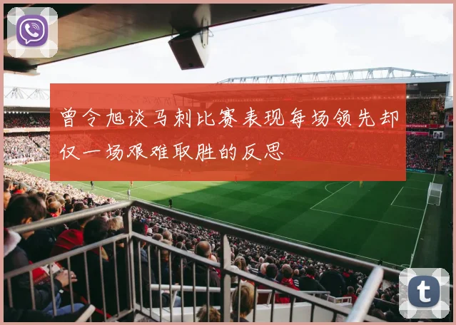 曾令旭谈马刺比赛表现每场领先却仅一场艰难取胜的反思