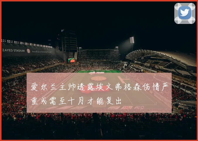 爱尔兰主帅透露埃文弗格森伤情严重或需至十月才能复出