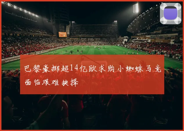 巴黎豪掷超14亿欧求购小蜘蛛马竞面临艰难抉择