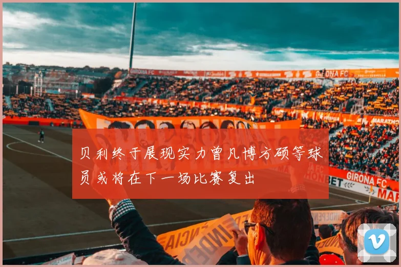 贝利终于展现实力曾凡博方硕等球员或将在下一场比赛复出