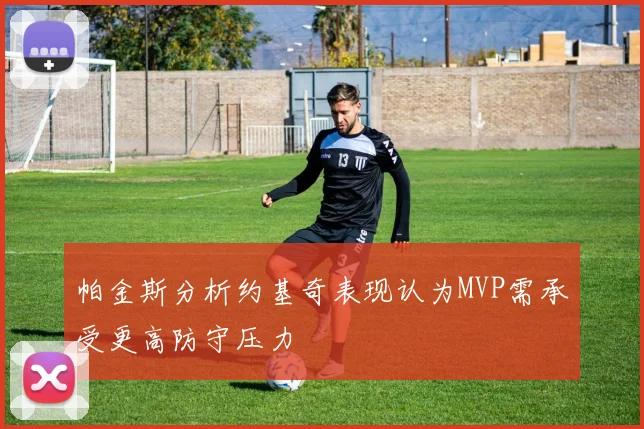 帕金斯分析约基奇表现认为MVP需承受更高防守压力