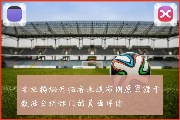 名记揭秘开拓者未追布朗原因源于数据分析部门的负面评估