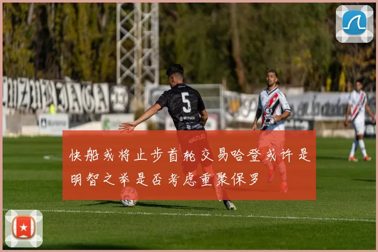 快船或将止步首轮交易哈登或许是明智之举是否考虑重聚保罗