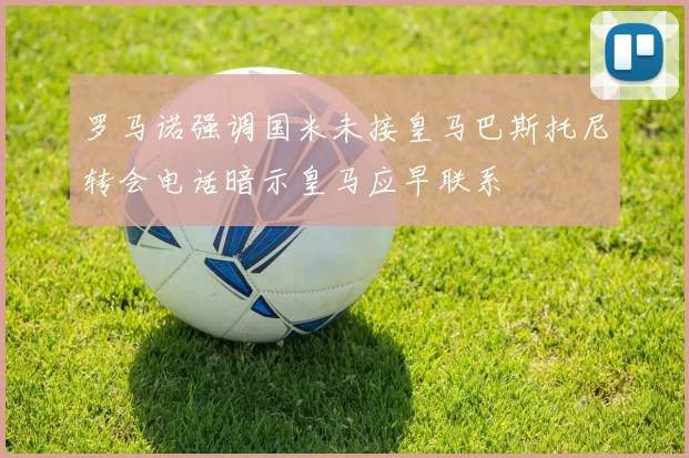 罗马诺强调国米未接皇马巴斯托尼转会电话暗示皇马应早联系